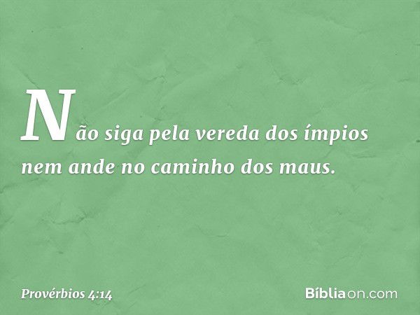 Não siga pela vereda dos ímpios
nem ande no caminho dos maus. -- Provérbios 4:14