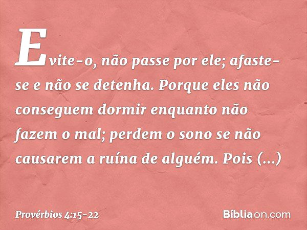 Evite-o, não passe por ele;
afaste-se e não se detenha. Porque eles não conseguem dormir
enquanto não fazem o mal;
perdem o sono
se não causarem a ruína de algu