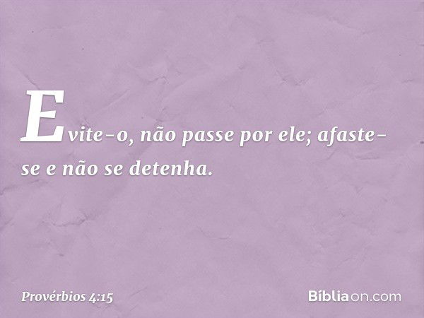 Evite-o, não passe por ele;
afaste-se e não se detenha. -- Provérbios 4:15