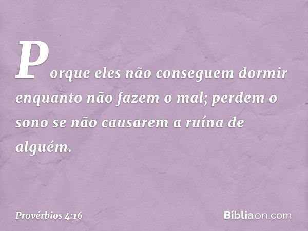 Porque eles não conseguem dormir
enquanto não fazem o mal;
perdem o sono
se não causarem a ruína de alguém. -- Provérbios 4:16