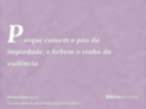 Porque comem o pão da impiedade, e bebem o vinho da violência.