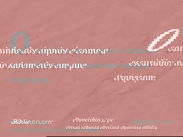 O caminho dos ímpios é como a escuridão: não sabem eles em que tropeçam.
