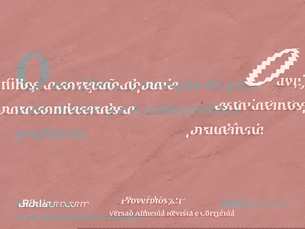Ouvi, filhos, a correção do pai e estai atentos para conhecerdes a prudência.