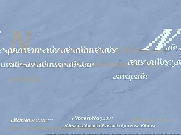 Não se apartem elas de diante dos teus olhos; guarda-as dentro do teu coração.