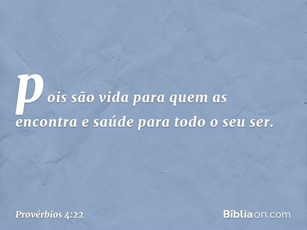 pois são vida para quem as encontra
e saúde para todo o seu ser. -- Provérbios 4:22