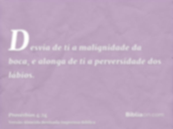 Desvia de ti a malignidade da boca, e alonga de ti a perversidade dos lábios.