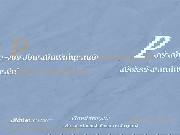 Pois dou-vos boa doutrina; não deixeis a minha lei.