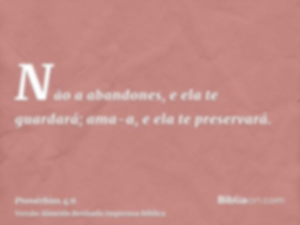 Não a abandones, e ela te guardará; ama-a, e ela te preservará.