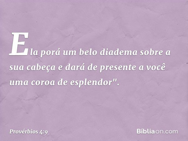 Ela porá um belo diadema
sobre a sua cabeça
e dará de presente a você
uma coroa de esplendor". -- Provérbios 4:9