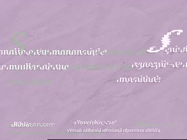 Seja bendito o teu manancial; e regozija-te na mulher da tua mocidade.