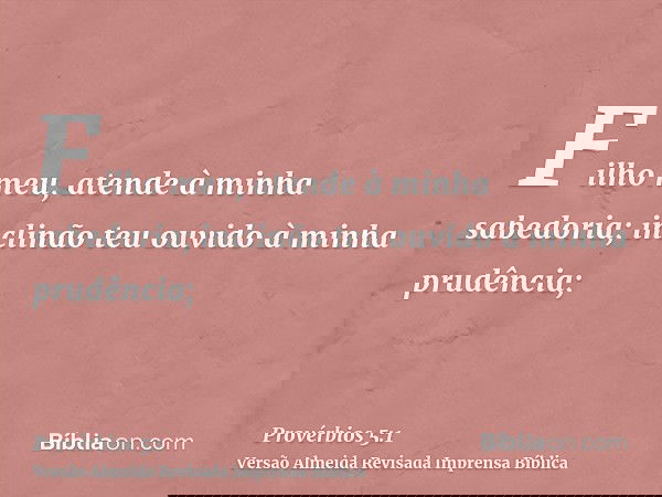 Filho meu, atende à minha sabedoria; inclinão teu ouvido à minha prudência;