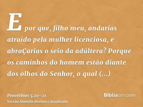 E por que, filho meu, andarias atraído pela mulher licenciosa, e abraÇarias o seio da adúltera?Porque os caminhos do homem estão diante dos olhos do Senhor, o q