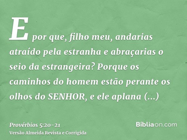 E por que, filho meu, andarias atraído pela estranha e abraçarias o seio da estrangeira?Porque os caminhos do homem estão perante os olhos do SENHOR, e ele apla