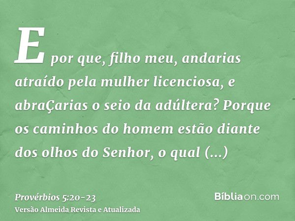 E por que, filho meu, andarias atraído pela mulher licenciosa, e abraÇarias o seio da adúltera?Porque os caminhos do homem estão diante dos olhos do Senhor, o q