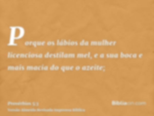 Porque os lábios da mulher licenciosa destilam mel, e a sua boca e mais macia do que o azeite;