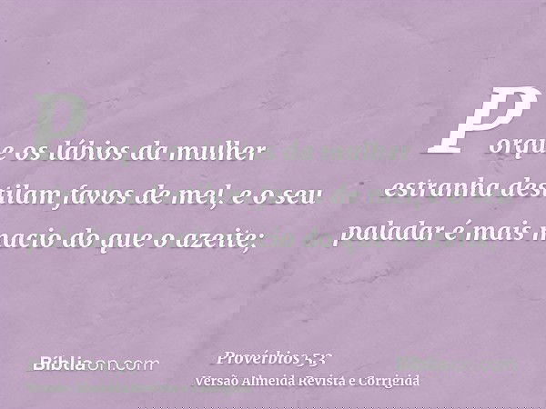Porque os lábios da mulher estranha destilam favos de mel, e o seu paladar é mais macio do que o azeite;