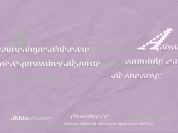 Afasta para longe dela o teu caminho, e não te aproximes da porta da sua casa;