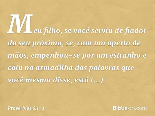 Meu filho, se você serviu de fiador
do seu próximo,
se, com um aperto de mãos,
empenhou-se por um estranho e caiu na armadilha
das palavras que você mesmo disse