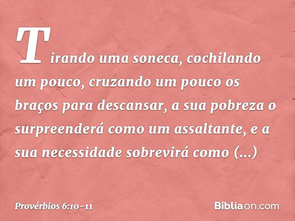 Tirando uma soneca,
cochilando um pouco,
cruzando um pouco os braços
para descansar, a sua pobreza o surpreenderá
como um assaltante,
e a sua necessidade sobrev