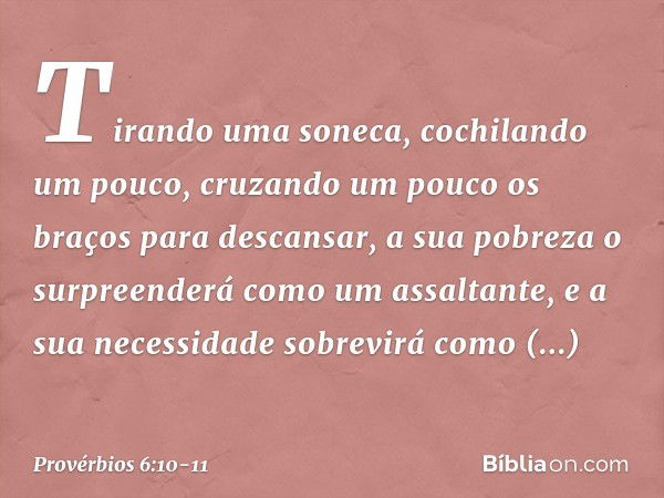 Tirando uma soneca,
cochilando um pouco,
cruzando um pouco os braços
para descansar, a sua pobreza o surpreenderá
como um assaltante,
e a sua necessidade sobrev