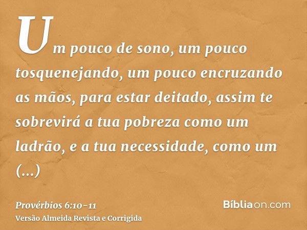 Um pouco de sono, um pouco tosquenejando, um pouco encruzando as mãos, para estar deitado,assim te sobrevirá a tua pobreza como um ladrão, e a tua necessidade, 