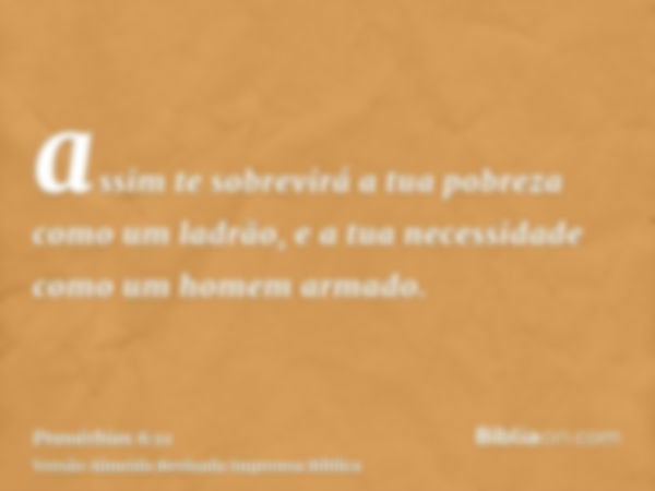 assim te sobrevirá a tua pobreza como um ladrão, e a tua necessidade como um homem armado.