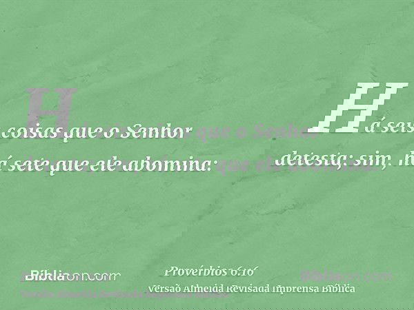 Há seis coisas que o Senhor detesta; sim, há sete que ele abomina: