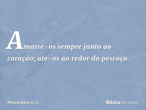 Amarre-os sempre junto ao coração;
ate-os ao redor do pescoço. -- Provérbios 6:21