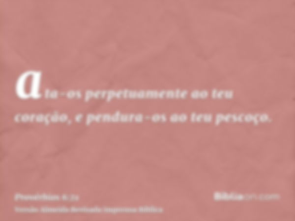 ata-os perpetuamente ao teu coração, e pendura-os ao teu pescoço.