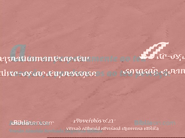 ata-os perpetuamente ao teu coração, e pendura-os ao teu pescoço.