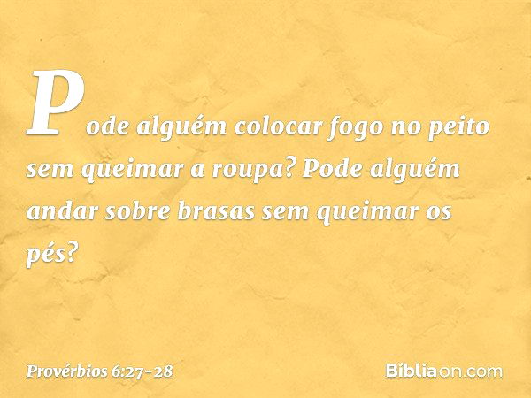 Pode alguém colocar fogo no peito
sem queimar a roupa? Pode alguém andar sobre brasas
sem queimar os pés? -- Provérbios 6:27-28