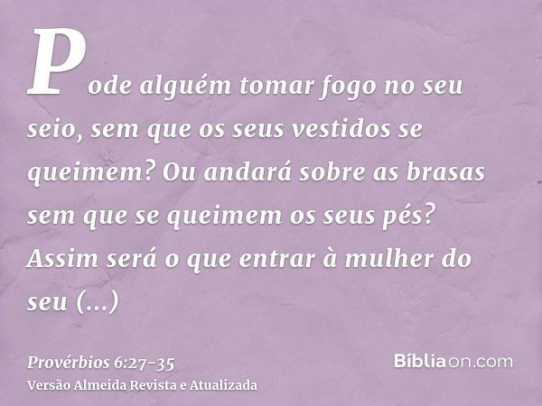 Pode alguém tomar fogo no seu seio, sem que os seus vestidos se queimem?Ou andará sobre as brasas sem que se queimem os seus pés?Assim será o que entrar à mulhe