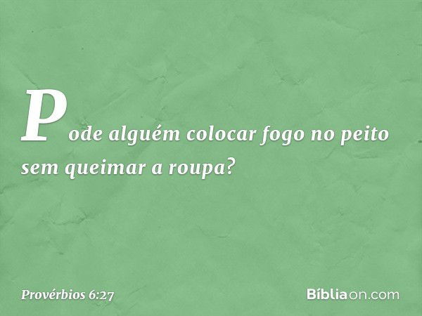 Pode alguém colocar fogo no peito
sem queimar a roupa? -- Provérbios 6:27