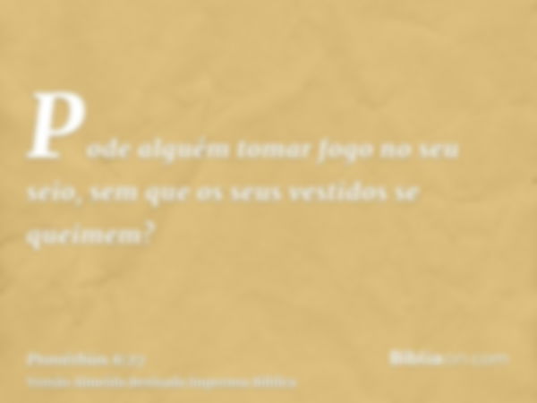 Pode alguém tomar fogo no seu seio, sem que os seus vestidos se queimem?