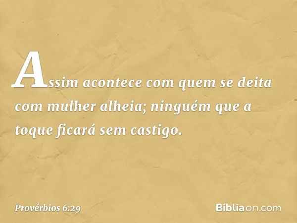 Assim acontece com quem se deita
com mulher alheia;
ninguém que a toque ficará sem castigo. -- Provérbios 6:29