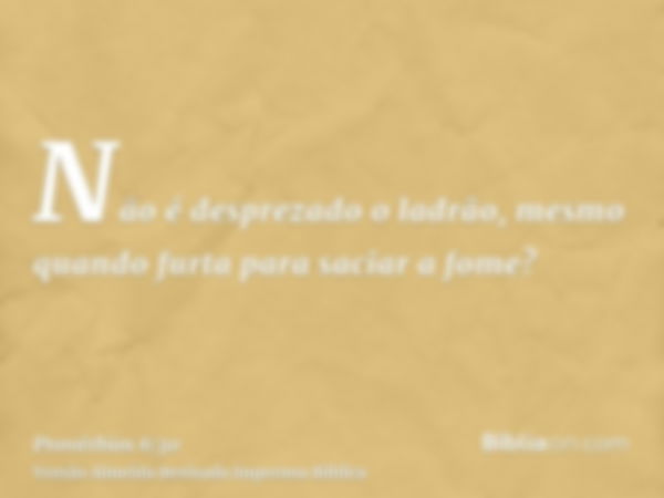 Não é desprezado o ladrão, mesmo quando furta para saciar a fome?