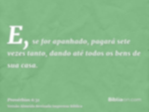 E, se for apanhado, pagará sete vezes tanto, dando até todos os bens de sua casa.