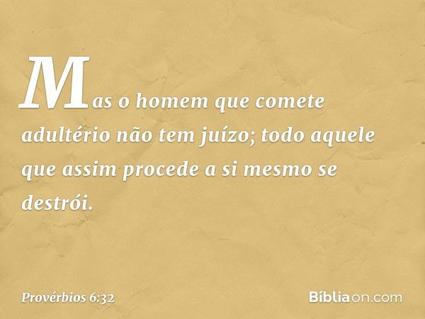 Mas o homem que comete adultério
não tem juízo;
todo aquele que assim procede
a si mesmo se destrói. -- Provérbios 6:32