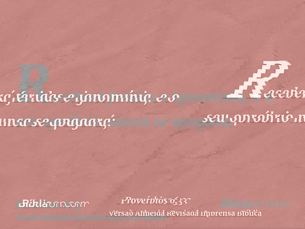Receberá feridas e ignomínia, e o seu opróbrio nunca se apagará;