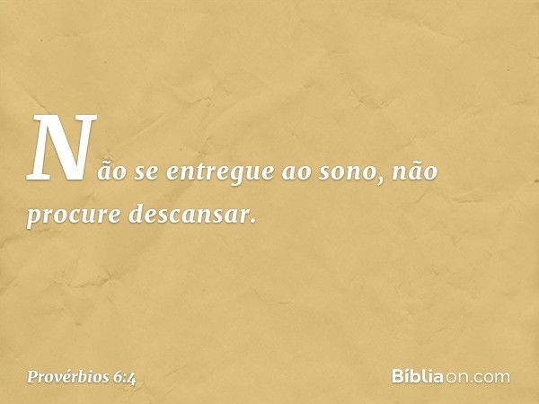 Não se entregue ao sono,
não procure descansar. -- Provérbios 6:4