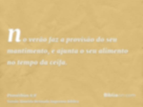 no verão faz a provisão do seu mantimento, e ajunta o seu alimento no tempo da ceifa.