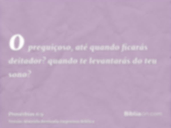 o preguiçoso, até quando ficarás deitador? quando te levantarás do teu sono?