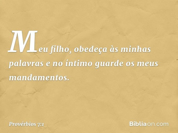 Meu filho, obedeça às minhas palavras
e no íntimo guarde os meus mandamentos. -- Provérbios 7:1