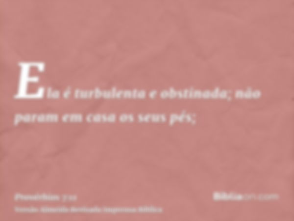 Ela é turbulenta e obstinada; não param em casa os seus pés;