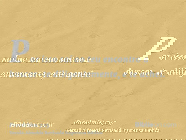 Por isso saí ao teu encontro a buscar-te diligentemente, e te achei.