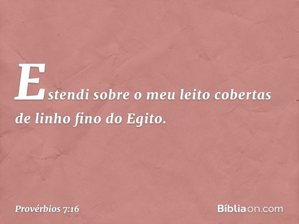 Estendi sobre o meu leito
cobertas de linho fino do Egito. -- Provérbios 7:16