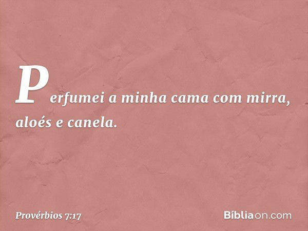 Perfumei a minha cama
com mirra, aloés e canela. -- Provérbios 7:17