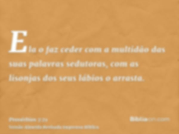 Ela o faz ceder com a multidão das suas palavras sedutoras, com as lisonjas dos seus lábios o arrasta.