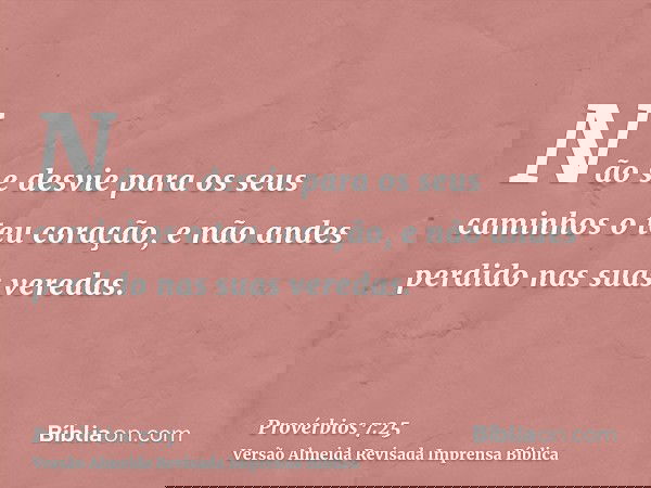 Não se desvie para os seus caminhos o teu coração, e não andes perdido nas suas veredas.
