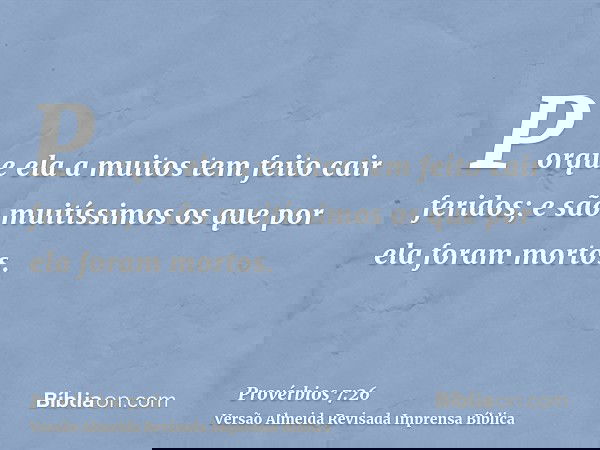 Porque ela a muitos tem feito cair feridos; e são muitíssimos os que por ela foram mortos.
